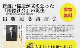 駒澤大学大学院グローバル・メディア研究科共催　『新渡戸稲造が立ち会った「国際社会」の誕生』出版記念講演会のお知らせ